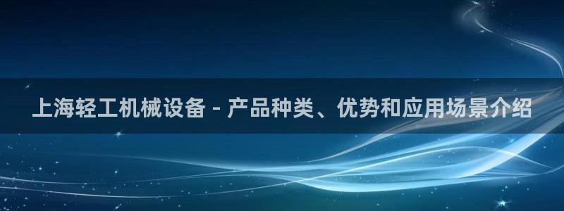 杏盛注册登录：上海轻工机械设备 - 产品种类、优势和应用场景介绍