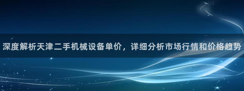 杏盛官方平台：深度解析天津二手机械设备单价，详细分析市场行情和价格趋势