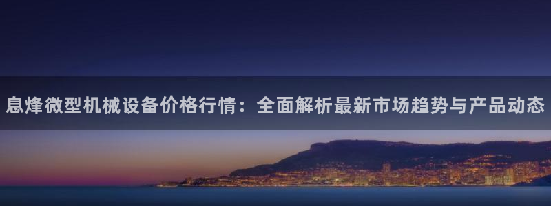 杏盛平台注册：息烽微型机械设备价格行情：全面解析最新市场趋势与产品动态