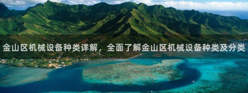 杏盛官方平台：金山区机械设备种类详解，全面了解金山区机械设备种类及分类