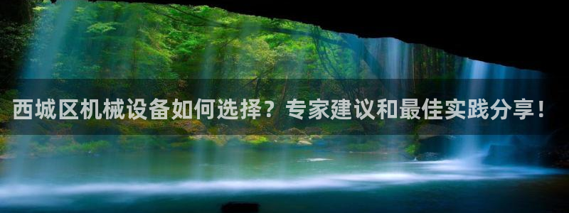 杏盛官网登录：西城区机械设备如何选择？专家建议和最佳实践分享！