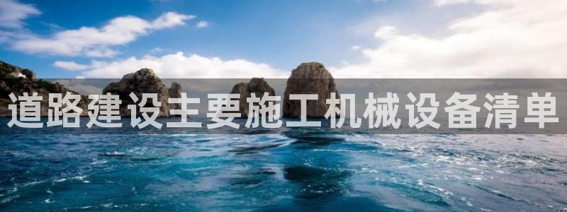 杏盛平台主管：道路建设主要施工机械设备清单