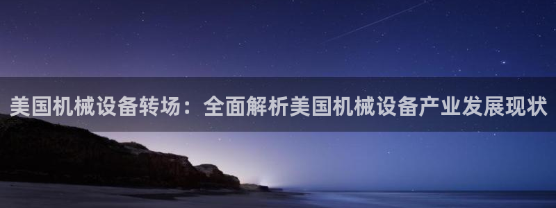杏盛东24 35 53：美国机械设备转场：全面解析美国机械设备产业发展现状