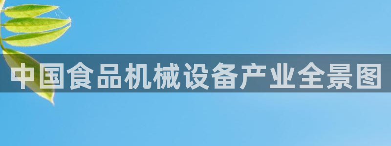 杏盛平台代理注册：中国食品机械设备产业全景图