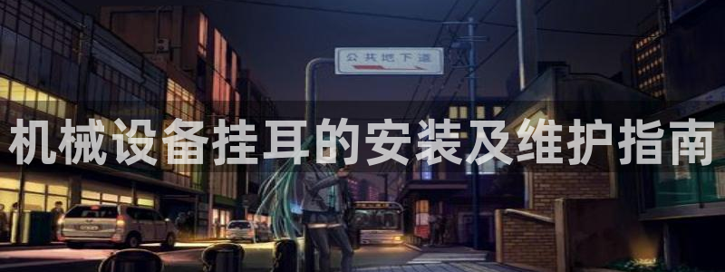 杏盛平台代理注册：机械设备挂耳的安装及维护指南