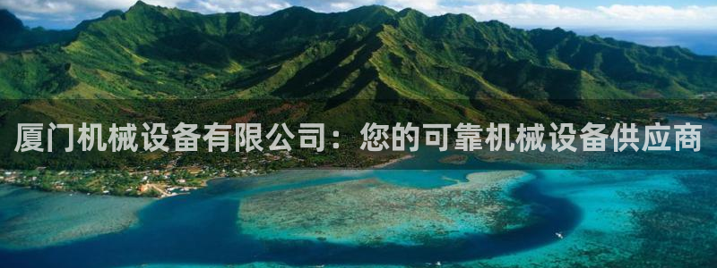 杏盛平台登录地址：厦门机械设备有限公司：您的可靠机械设备供应商