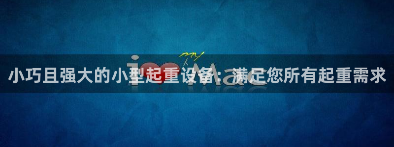 杏盛平台登录：小巧且强大的小型起重设备：满足您所有起重需求