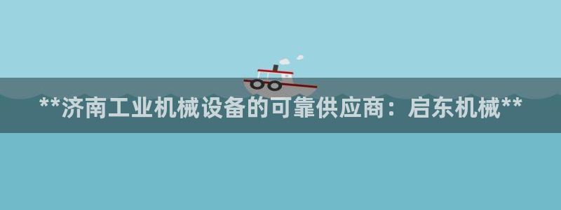 杏盛开户地址：**济南工业机械设备的可靠供应商：启东机械**