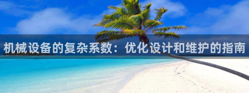 杏盛平台登陆地址：机械设备的复杂系数：优化设计和维护的指南