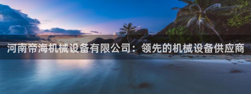 杏盛平台代理注册：河南帝海机械设备有限公司：领先的机械设备供应商