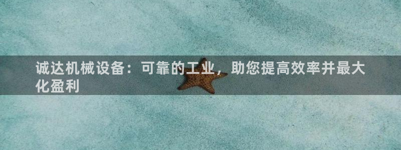 杏盛平台开户 贴吧：诚达机械设备：可靠的工业，助您提高效率并最大
化盈利