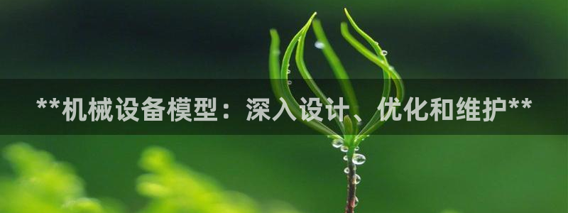 杏盛平台登陆地址：**机械设备模型：深入设计、优化和维护**