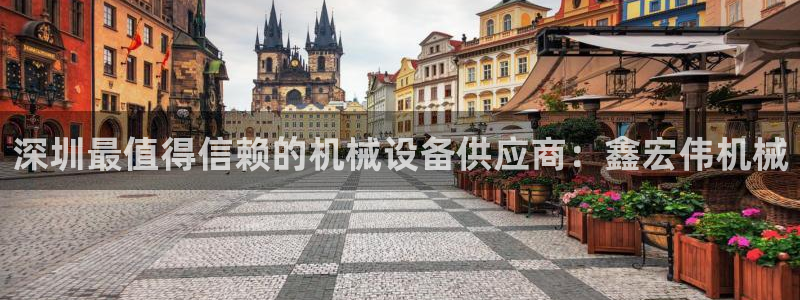 杏盛平台代理注册：深圳最值得信赖的机械设备供应商：鑫宏伟机械