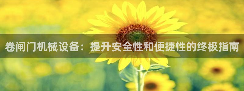 杏盛平台：卷闸门机械设备：提升安全性和便捷性的终极指南
