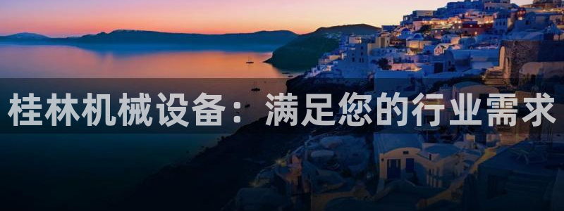 杏盛平台登录地址：桂林机械设备：满足您的行业需求