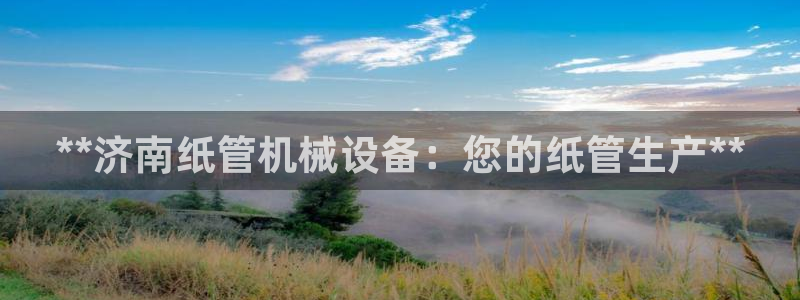 杏盛平台注册登录：**济南纸管机械设备：您的纸管生产**
