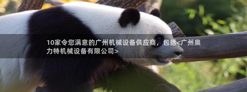 杏盛app下载：10家令您满意的广州机械设备供应商，包括<广州奥
力特机械设备有