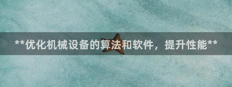 杏盛平台开户 贴吧：**优化机械设备的算法和软件，提升性能**