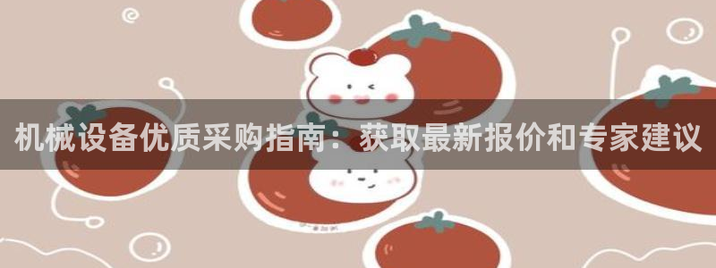 杏盛平台官网注册登录：机械设备优质采购指南：获取最新报价和专家建议