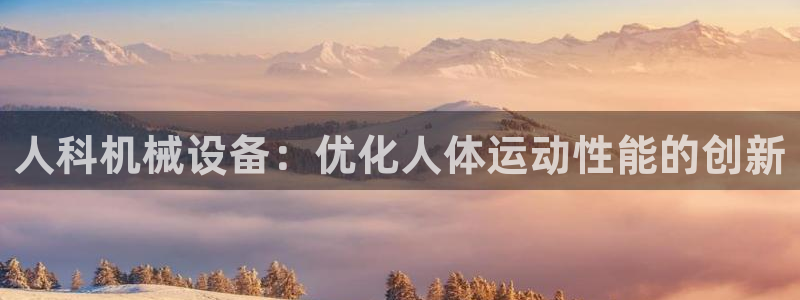 杏盛平台官网注册登录：人科机械设备：优化人体运动性能的创新