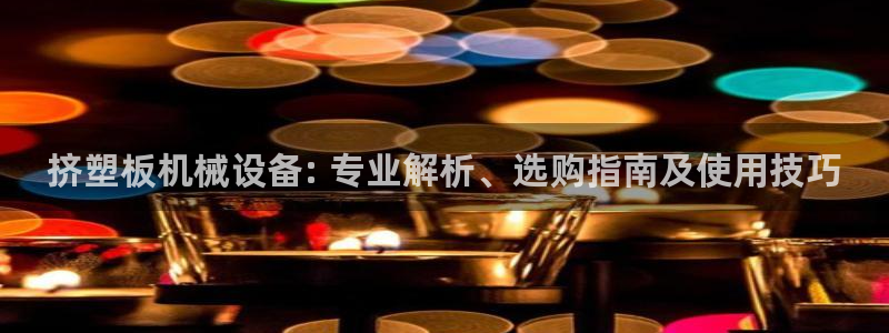 杏盛平台官网注册：挤塑板机械设备: 专业解析、选购指南及使用技巧