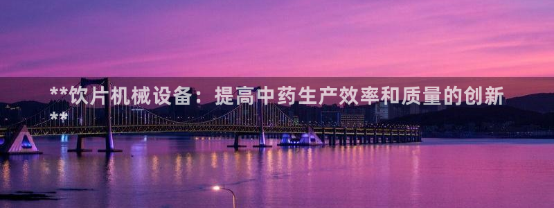 杏盛平台官网：**饮片机械设备：提高中药生产效率和质量的创新
**