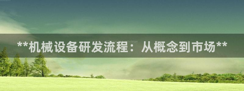 杏盛平台登录地址：**机械设备研发流程：从概念到市场**