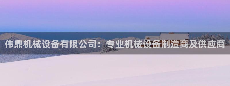 杏盛乐岳35994誓：伟鼎机械设备有限公司：专业机械设备制造商及供应商