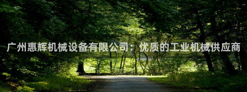 杏盛平台上级：广州惠辉机械设备有限公司：优质的工业机械供应商