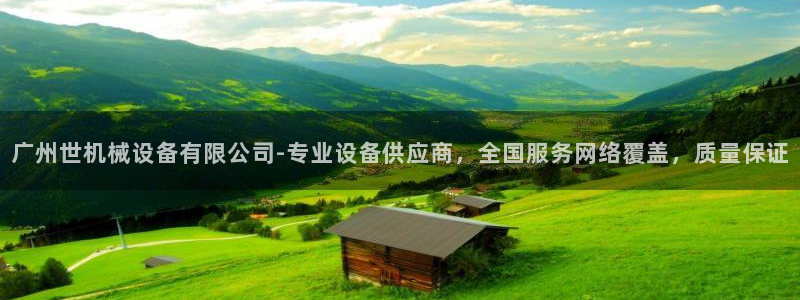 杏盛平台官网注册登录：广州世机械设备有限公司-专业设备供应商，全国服务网络覆盖，