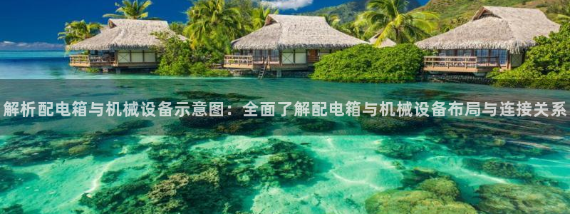 杏盛娱乐代理：解析配电箱与机械设备示意图：全面了解配电箱与机械设备布局与连接关系