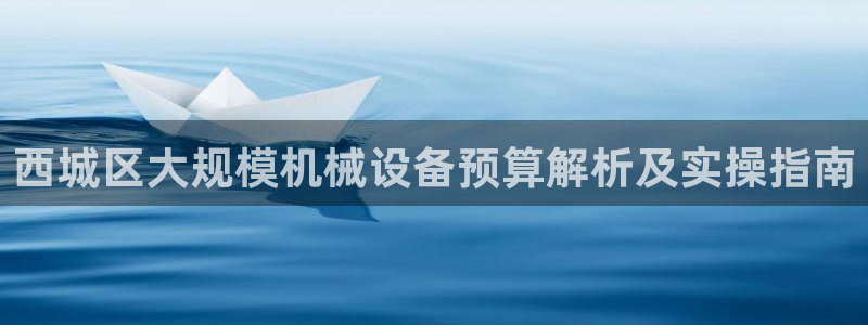 杏盛代理：西城区大规模机械设备预算解析及实操指南