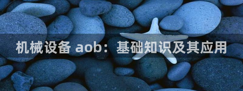 杏盛app下载：机械设备 aob：基础知识及其应用