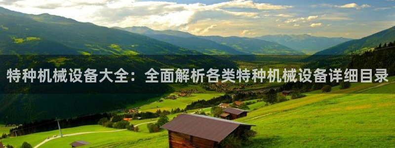 杏盛平台官网注册：特种机械设备大全：全面解析各类特种机械设备详细目录