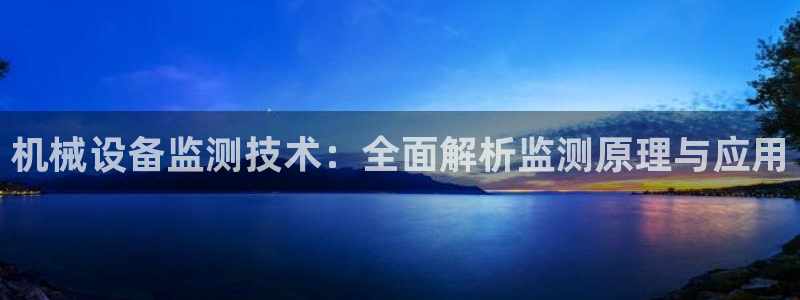杏盛平台登陆：机械设备监测技术：全面解析监测原理与应用