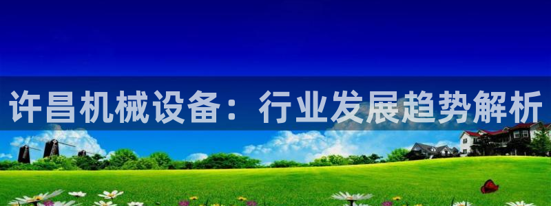 杏盛平台登录地址：许昌机械设备：行业发展趋势解析