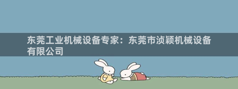 杏盛东24 35 53：东莞工业机械设备专家：东莞市浈颖机械设备
有限公司