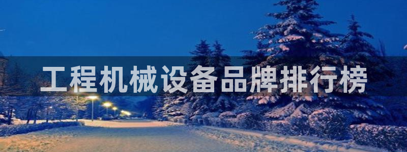 杏盛娱乐代理：工程机械设备品牌排行榜