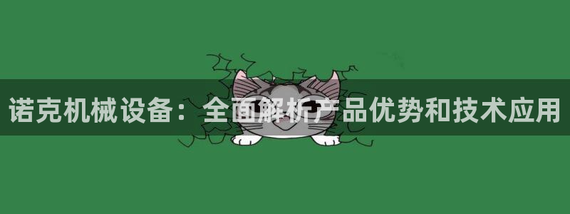 杏盛平台代理：诺克机械设备：全面解析产品优势和技术应用