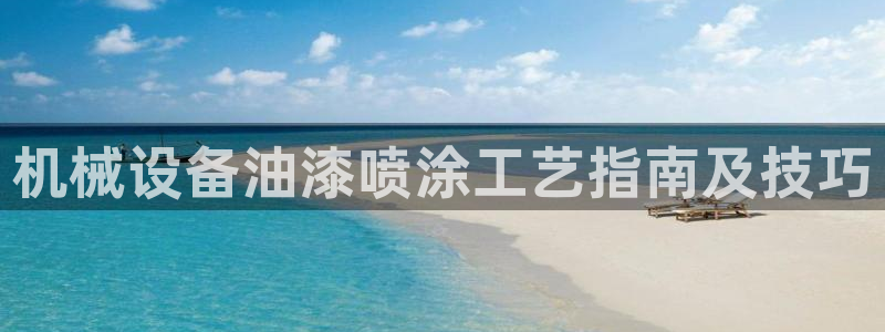 杏盛平台登录：机械设备油漆喷涂工艺指南及技巧