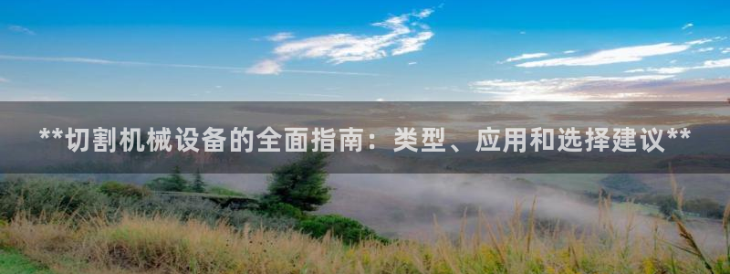 杏盛平台：**切割机械设备的全面指南：类型、应用和选择建议**