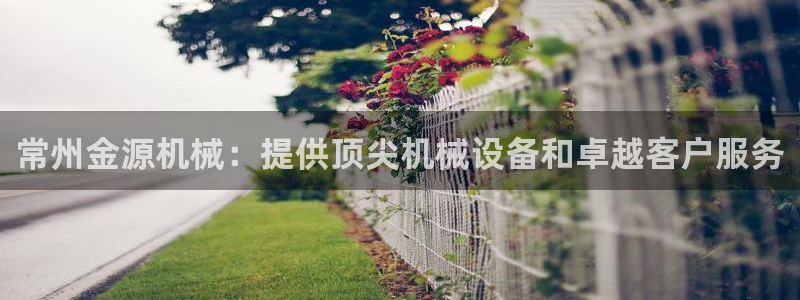 杏盛平台代理注册：常州金源机械：提供顶尖