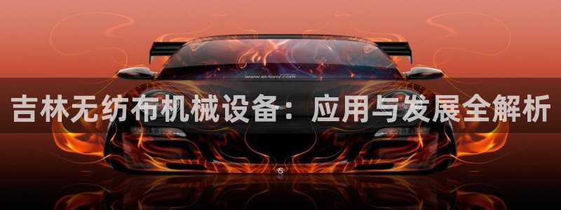 杏盛平台官网：吉林无纺布机械设备：应用与发展全解析