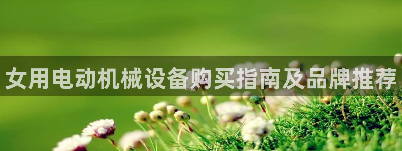 杏盛代理：女用电动机械设备购买指南及品牌推荐