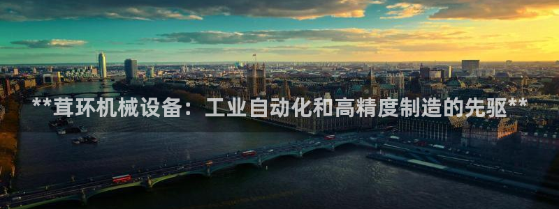 杏盛平台上级：**茸环机械设备：工业自动化和高精度制造的先驱**