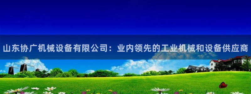 杏盛官方平台：山东协广机械设备有限公司：业内领先的工业机械和设备供应商