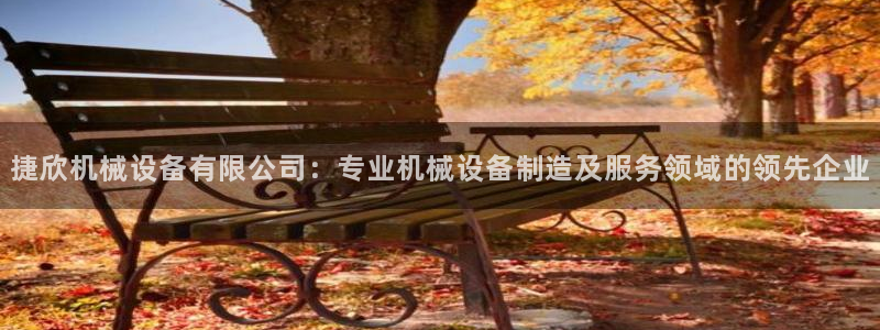 杏盛平台官网注册登录：捷欣机械设备有限公司：专业机械设备制造及服务领域的领先企业