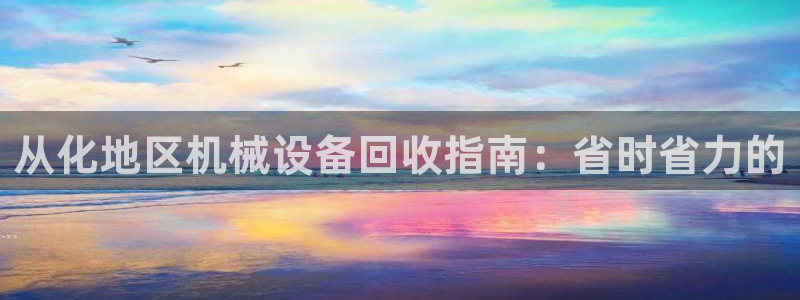 杏盛注册登录：从化地区机械设备回收指南：省时省力的