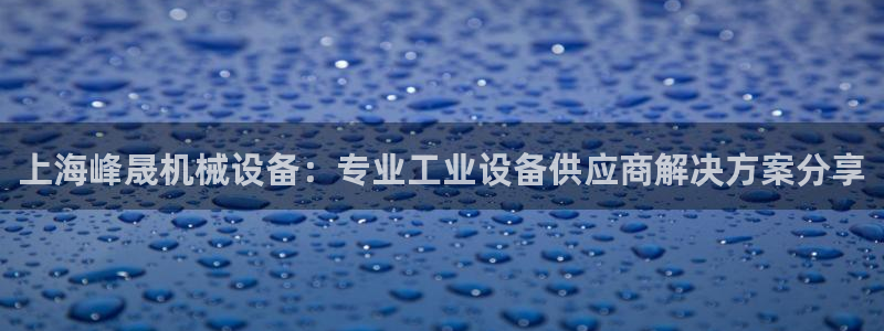 杏盛娱乐代理：上海峰晟机械设备：专业工业设备供应商解决方案分享