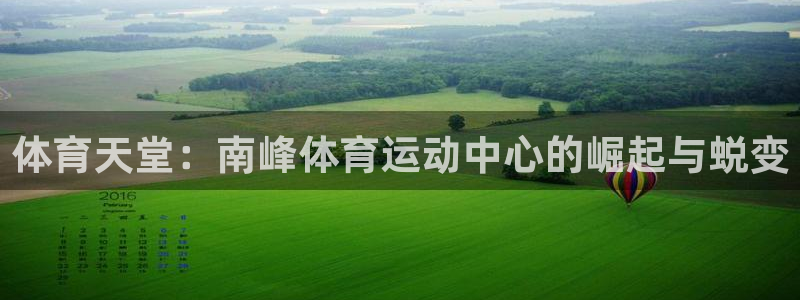风速体育app下载安装最新版本：体育天堂：南峰体育运动中心的崛起与蜕变